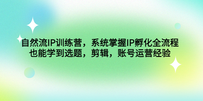 自然流IP训练营，系统掌握IP孵化全流程，也能学到选题，剪辑，账号运营经验-缘梦网创