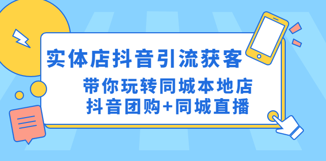 实体店抖音引流获客实操课：带你玩转同城本地店抖音团购+同城直播-缘梦网创