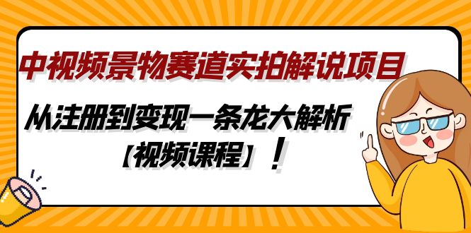 中视频景物赛道实拍解说项目，从注册到变现一条龙大解析【视频课程】-缘梦网创