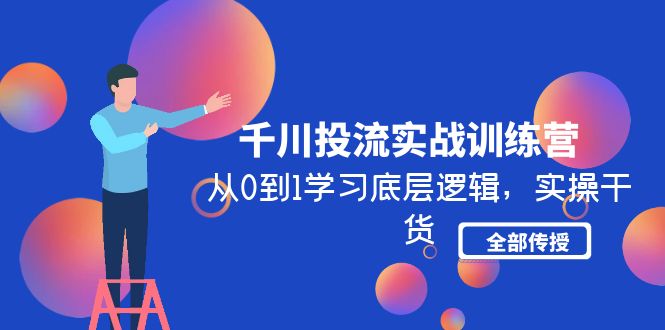 千川投流实战训练营：从0到1学习底层逻辑，实操干货全部传授-缘梦网创