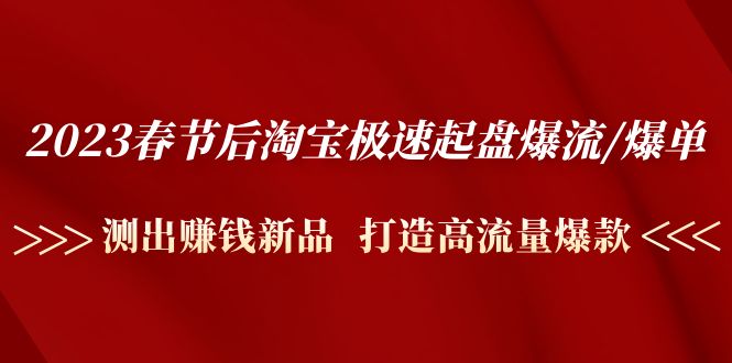 2023春节后淘宝极速起盘爆流/爆单：测出赚钱新品 打造高流量爆款-缘梦网创