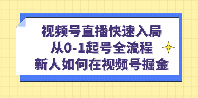 视频号直播快速入局：从0-1起号全流程，新人如何在视频号掘金！-缘梦网创