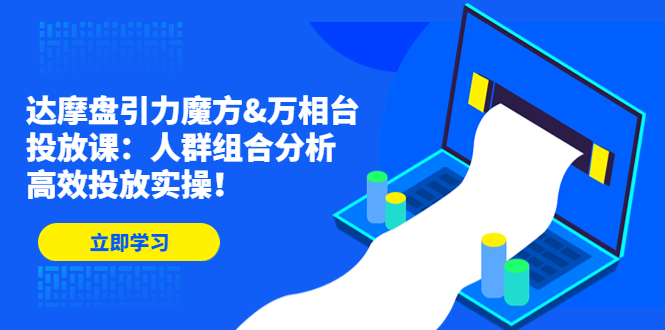 达摩盘引力魔方&万相台投放课：人群组合分析，高效投放实操！-缘梦网创