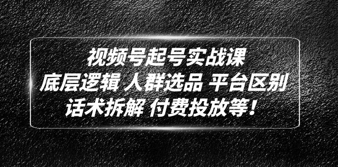 视频号起号实战课：底层逻辑 人群选品 平台区别 话术拆解 付费投放等！-缘梦网创