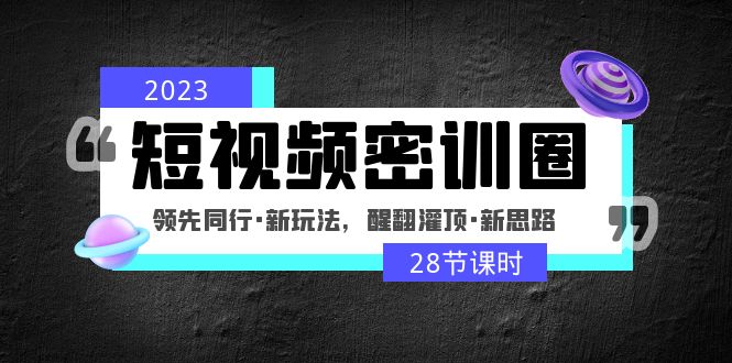 2023短视频密训圈：领先同行·新玩法，醒翻灌顶·新思路（28节课时）-缘梦网创