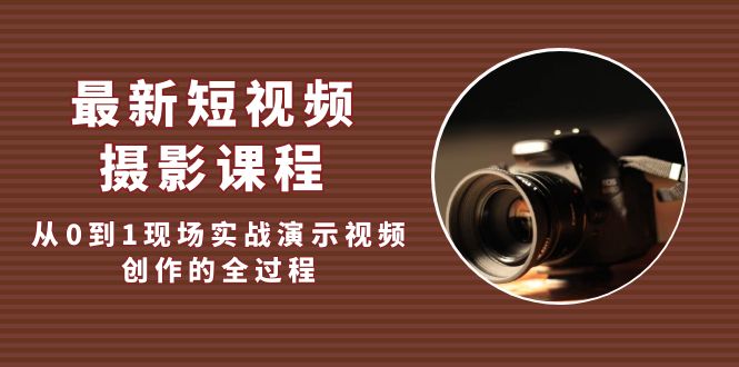 最新短视频·摄影课程，从0到1现场实战演示视频创作的全过程!-缘梦网创