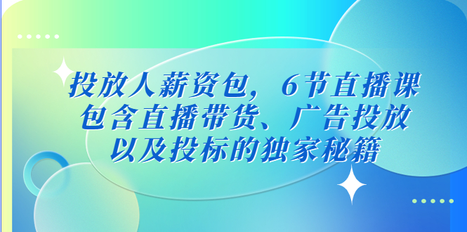 投放人薪资包，6节直播课，包含直播带货、广告投放、以及投标的独家秘籍-缘梦网创