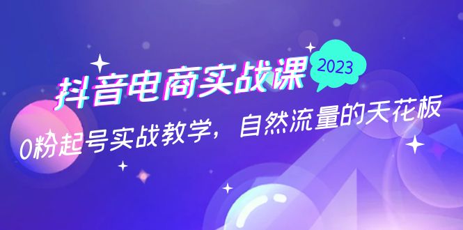 抖音电商实战课：0粉起号实战教学，自然流量的天花板（2月19最新）-缘梦网创