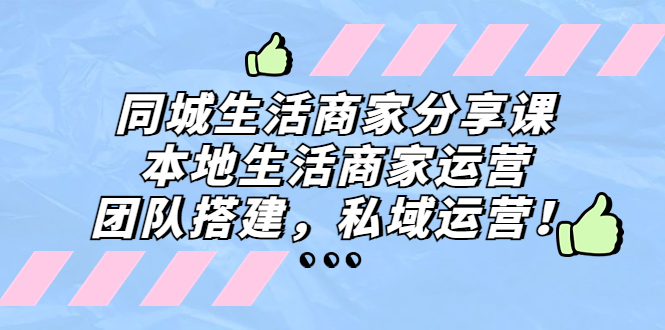 同城生活商家分享课：本地生活商家运营，团队搭建，私域运营！-缘梦网创