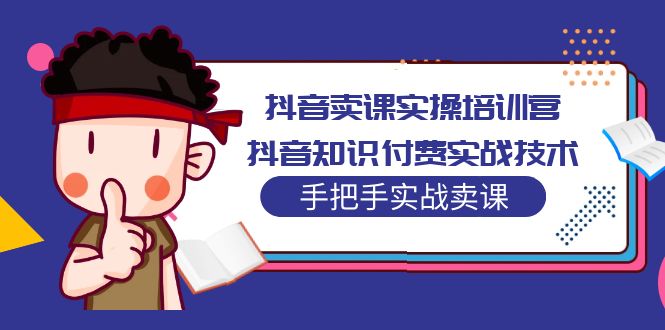 抖音卖课实操培训营：抖音知识付费实战技术，手把手实战课！-缘梦网创