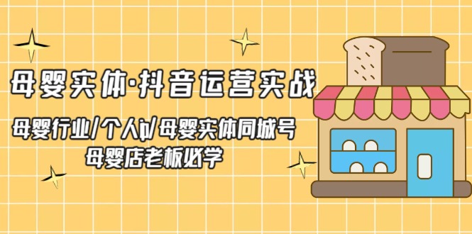 母婴实体·抖音运营实战 母婴行业·个人ip·母婴实体同城号 母婴店老板必学-缘梦网创