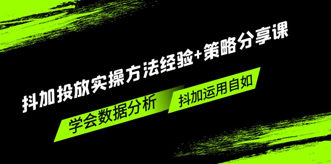 抖加投放实操方法经验+策略分享课，学会数据分析，抖加运用自如！-缘梦网创