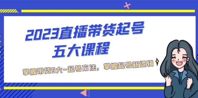 2023直播带货起号五大课程，掌握带货5大-起号方法，掌握起新号逻辑-缘梦网创