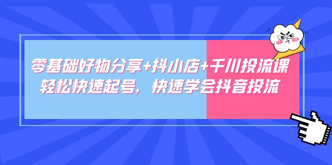 零基础好物分享+抖小店+千川投流课：轻松快速起号，快速学会抖音投流-缘梦网创