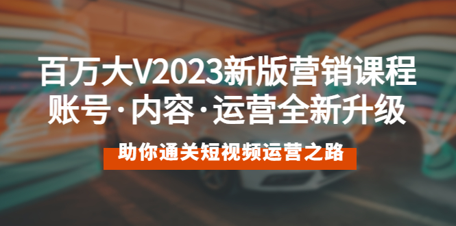 百万大V2023新版营销课 账号·内容·运营全新升级 通关短视频运营之路-缘梦网创