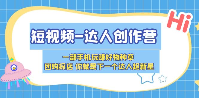 短视频-达人创作营 一部手机玩赚好物种草 团购探店 你就是下一个达人超新星-缘梦网创