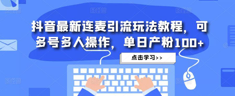 抖音最新连麦引流玩法教程，可多号多人操作，单日产粉100+-缘梦网创