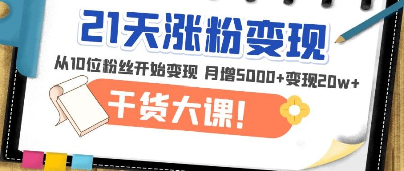 21天精准涨粉变现干货大课:从10位粉丝开始变现 月增5000+变现20w+-缘梦网创