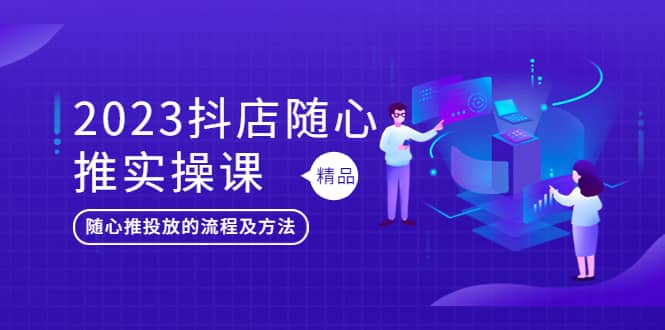 2023抖店随心推实操课，搞懂抖音小店随心推投放的流程及方法-缘梦网创