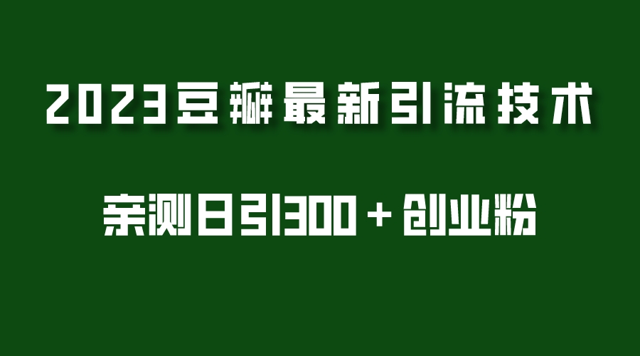 2023豆瓣引流最新玩法，实测日引流创业粉300＋（7节视频课）-缘梦网创