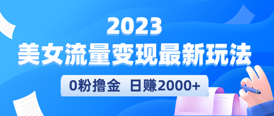 2023美女流量变现最新玩法，0粉撸金，日赚2000+，实测日引流300+-缘梦网创