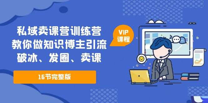 私域卖课营训练营：教你做知识博主引流、破冰、发圈、卖课（16节课完整版）-缘梦网创