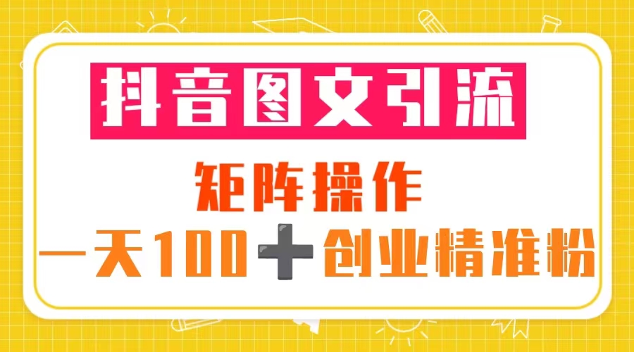 抖音图文引流 矩阵操作 一天100+创业精准粉（5节视频课+素材模板）-缘梦网创