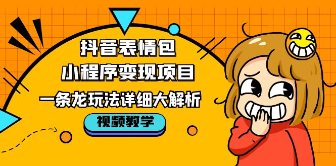 抖音表情包小程序变现项目，一条龙玩法详细大解析，视频版学习！-缘梦网创