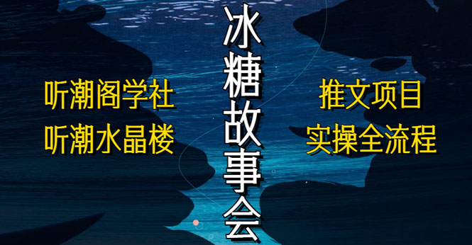 抖音冰糖故事会项目实操，小说推文项目实操全流程，简单粗暴！-缘梦网创