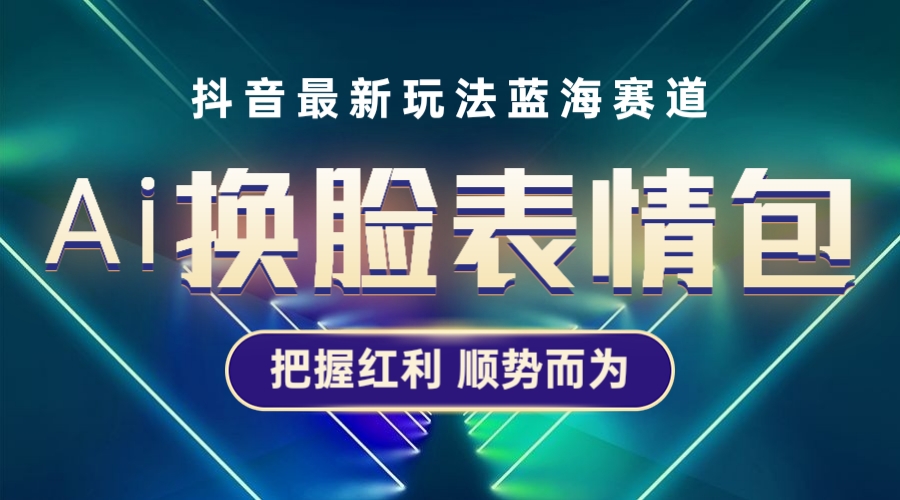 抖音AI换脸表情包小程序变现最新玩法，单条视频变现1万+普通人也能轻松玩转-缘梦网创