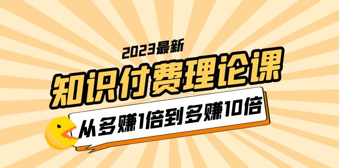 2023知识付费理论课，从多赚1倍到多赚10倍（10节视频课）-缘梦网创