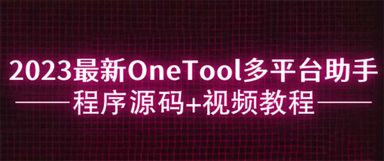 2023最新OneTool多平台助手程序源码+视频教程-缘梦网创