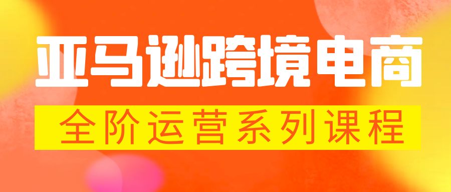 亚马逊跨境-电商全阶运营系列课程 每天10分钟，让你快速成为亚马逊运营高手-缘梦网创