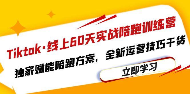 Tiktok·线上60天实战陪跑训练营，独家赋能陪跑方案，全新运营技巧干货-缘梦网创
