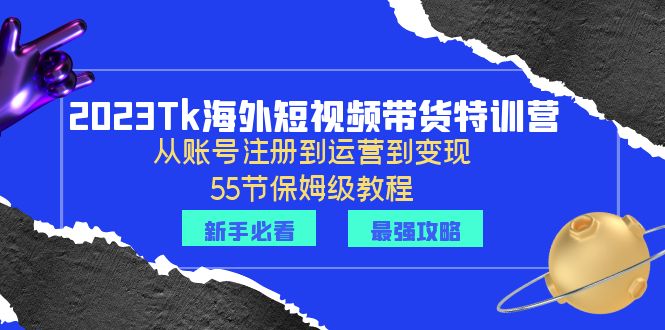 2023Tk海外-短视频带货特训营：从账号注册到运营到变现-55节保姆级教程！-缘梦网创