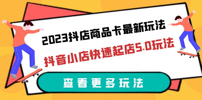 2023抖店商品卡最新玩法，抖音小店快速起店5.0玩法（11节课）-缘梦网创