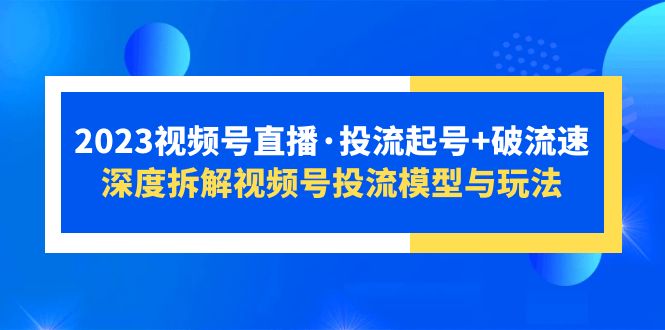 2023视频号直播·投流起号+破流速，深度拆解视频号投流模型与玩法-缘梦网创