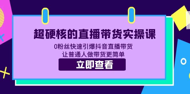 超硬核的直播带货实操课 0粉丝快速引爆抖音直播带货 让普通人做带货更简单-缘梦网创