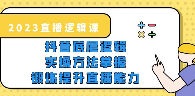 2023直播·逻辑课，抖音底层逻辑+实操方法掌握，锻炼提升直播能力-缘梦网创