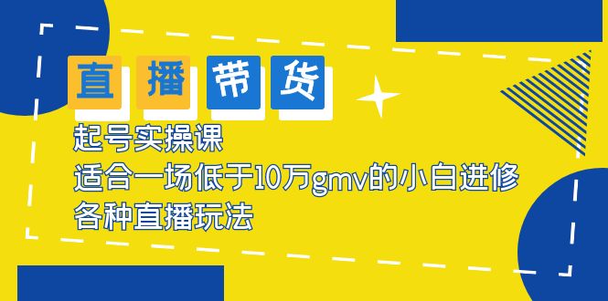 2023直播带货起号实操课，适合一场低于·10万gmv的小白进修 各种直播玩法-缘梦网创