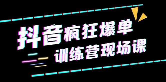 抖音短视频疯狂-爆单训练营现场课（新）直播带货+实战案例-缘梦网创