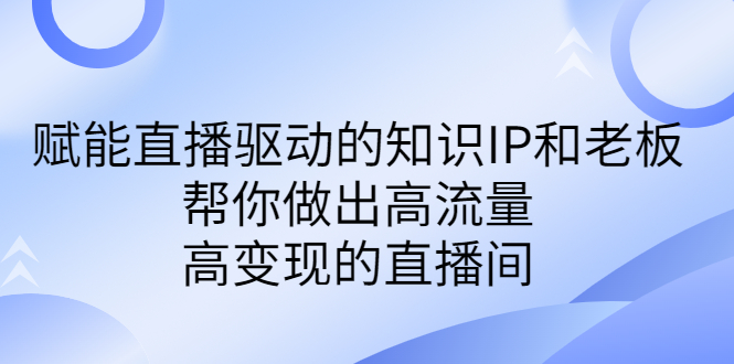 某付费课-赋能直播驱动的知识IP和老板，帮你做出高流量、高变现的直播间-缘梦网创