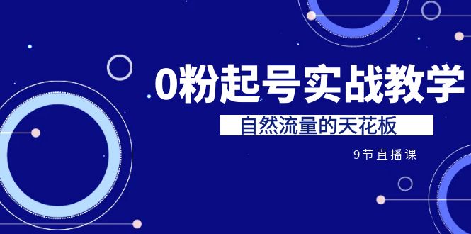 某收费培训7-8月课程：0粉起号实战教学，自然流量的天花板（9节）-缘梦网创