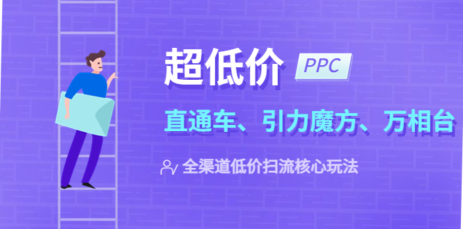 2023超低价·ppc—“直通车、引力魔方、万相台”全渠道·低价扫流核心玩法-缘梦网创