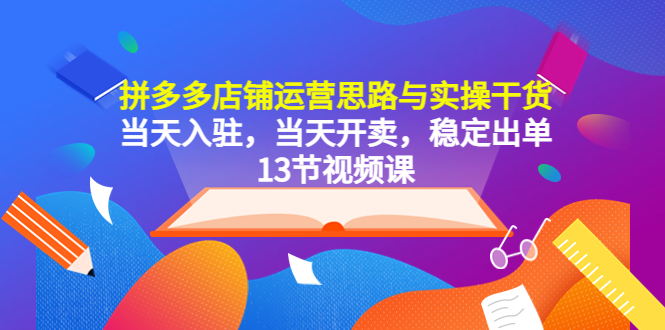 拼多多店铺运营思路与实操干货，当天入驻，当天开卖，稳定出单（13节课）-缘梦网创