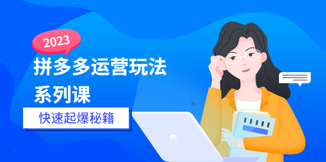 2023拼多多运营-玩法系列课—-快速起爆秘籍【更新-25节课】-缘梦网创