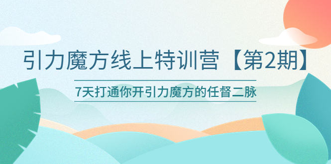 引力魔方线上特训营【第二期】五月新课，7天打通你开引力魔方的任督二脉-缘梦网创