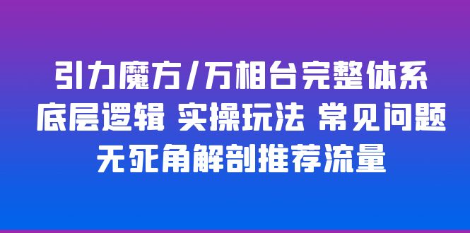 引力魔方/万相台完整体系 底层逻辑 实操玩法 常见问题 无死角解剖推荐流量-缘梦网创