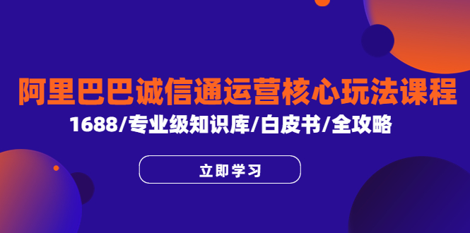 阿里巴巴诚信通运营核心玩法课程，1688/专业级知识库/白皮书/全攻略-缘梦网创