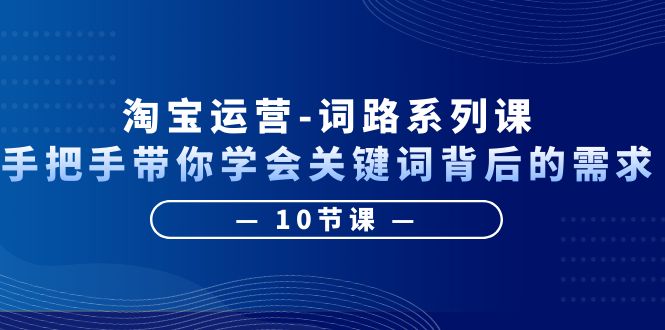 淘宝运营-词路系列课：手把手带你学会关键词背后的需求（10节课）-缘梦网创